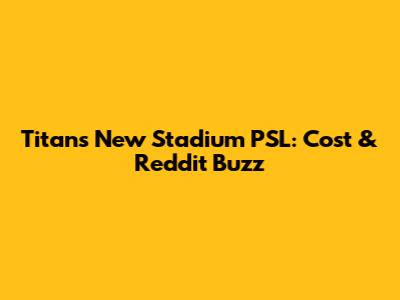 Titans New Stadium PSL: Cost & Reddit Buzz
