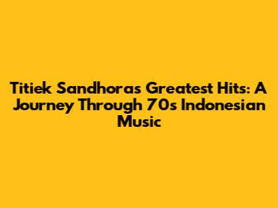Titiek Sandhora's Greatest Hits: A Journey Through 70s Indonesian Music