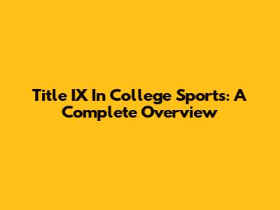 Title IX In College Sports: A Complete Overview