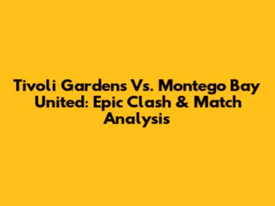Tivoli Gardens Vs. Montego Bay United: Epic Clash & Match Analysis