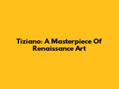 Tiziano: A Masterpiece Of Renaissance Art