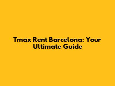 Tmax Rent Barcelona: Your Ultimate Guide