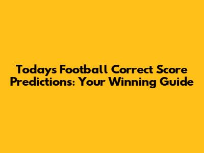 Today's Football Correct Score Predictions: Your Winning Guide