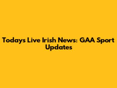 Today's Live Irish News: GAA Sport Updates