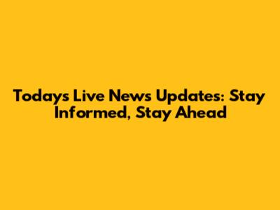 Today's Live News Updates: Stay Informed, Stay Ahead