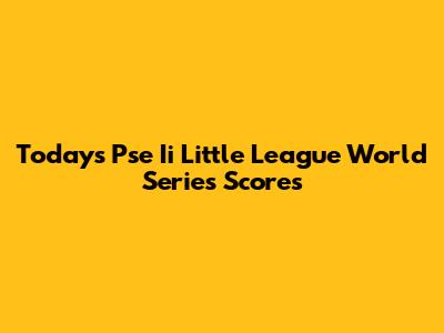 Today's Pse Ii Little League World Series Scores