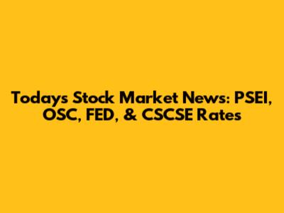 Today's Stock Market News: PSEI, OSC, FED, & CSCSE Rates