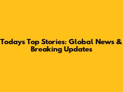 Today's Top Stories: Global News & Breaking Updates