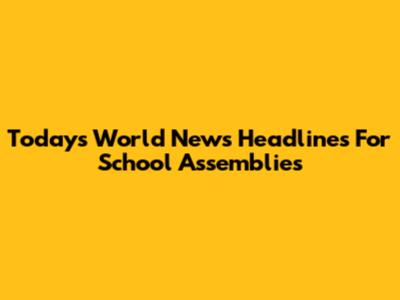 Today's World News Headlines For School Assemblies