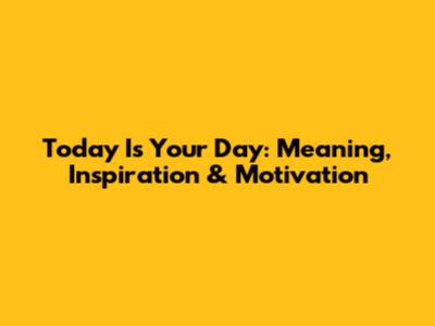 Today Is Your Day: Meaning, Inspiration & Motivation