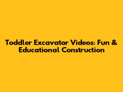 Toddler Excavator Videos: Fun & Educational Construction