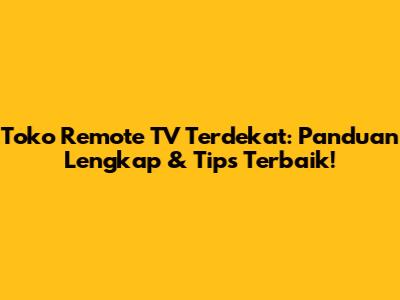 Toko Remote TV Terdekat: Panduan Lengkap & Tips Terbaik!