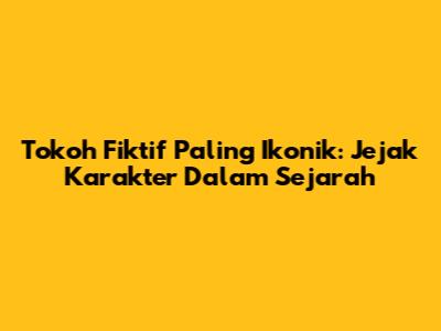 Tokoh Fiktif Paling Ikonik: Jejak Karakter Dalam Sejarah