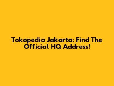 Tokopedia Jakarta: Find The Official HQ Address!