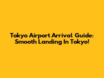 Tokyo Airport Arrival Guide: Smooth Landing In Tokyo!
