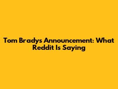 Tom Brady's Announcement: What Reddit Is Saying