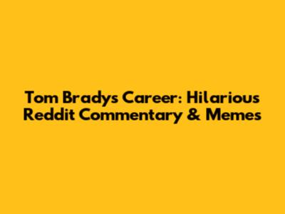 Tom Brady's Career: Hilarious Reddit Commentary & Memes