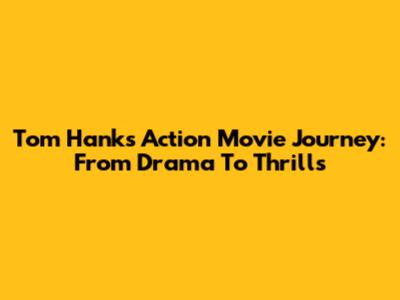 Tom Hanks' Action Movie Journey: From Drama To Thrills