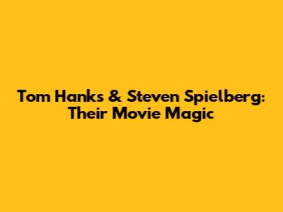 Tom Hanks & Steven Spielberg: Their Movie Magic