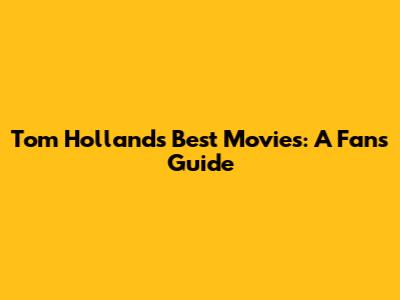 Tom Holland's Best Movies: A Fan's Guide