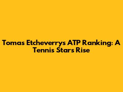Tomas Etcheverry's ATP Ranking: A Tennis Star's Rise