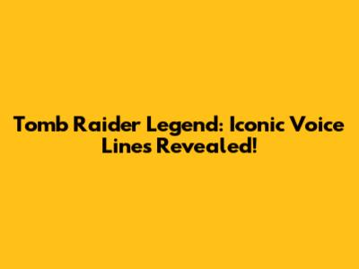 Tomb Raider Legend: Iconic Voice Lines Revealed!