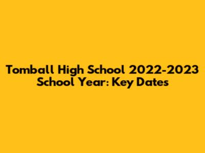 Tomball High School 2022-2023 School Year: Key Dates