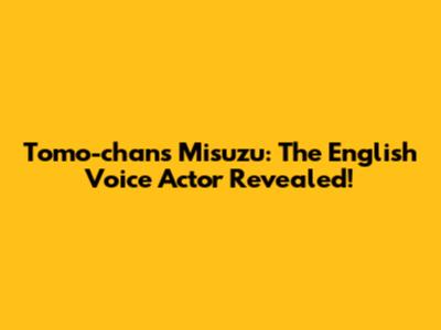 Tomo-chan's Misuzu: The English Voice Actor Revealed!