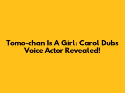 Tomo-chan Is A Girl: Carol Dub's Voice Actor Revealed!