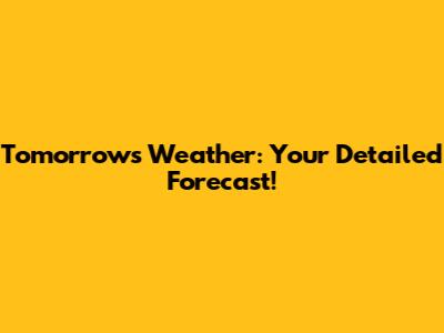 Tomorrow's Weather: Your Detailed Forecast!