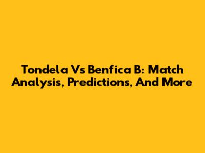 Tondela Vs Benfica B: Match Analysis, Predictions, And More