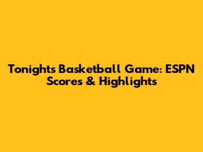Tonight's Basketball Game: ESPN Scores & Highlights