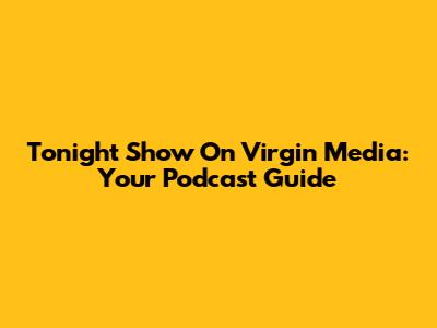 Tonight Show On Virgin Media: Your Podcast Guide