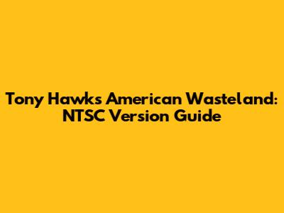 Tony Hawk's American Wasteland: NTSC Version Guide
