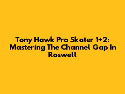 Tony Hawk Pro Skater 1+2: Mastering The Channel Gap In Roswell