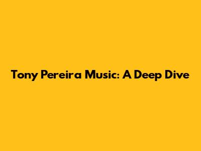 Tony Pereira Music: A Deep Dive