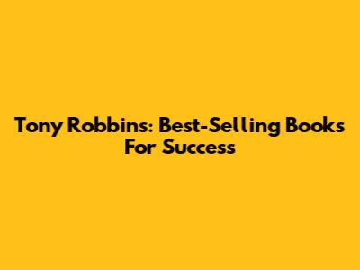 Tony Robbins: Best-Selling Books For Success
