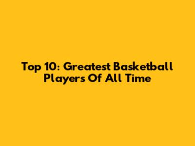 Top 10: Greatest Basketball Players Of All Time
