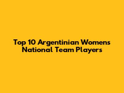 Top 10 Argentinian Women's National Team Players