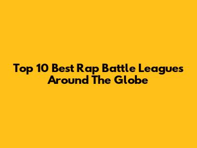 Top 10 Best Rap Battle Leagues Around The Globe