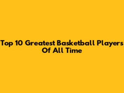 Top 10 Greatest Basketball Players Of All Time