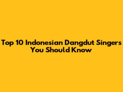Top 10 Indonesian Dangdut Singers You Should Know