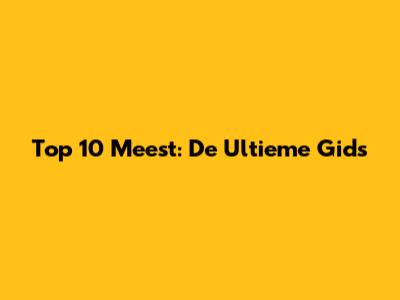 Top 10 Meest: De Ultieme Gids