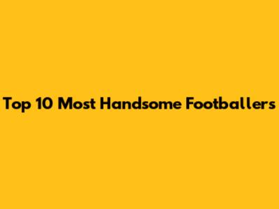 Top 10 Most Handsome Footballers