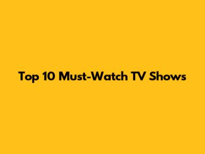 Top 10 Must-Watch TV Shows