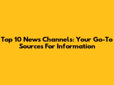 Top 10 News Channels: Your Go-To Sources For Information