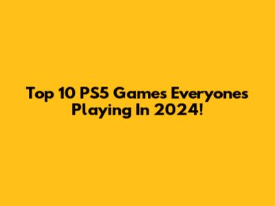 Top 10 PS5 Games Everyone's Playing In 2024!
