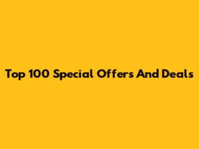 Top 100 Special Offers And Deals