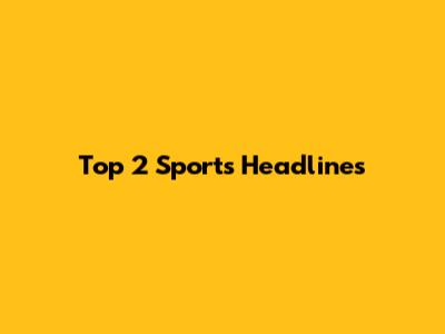 Top 2 Sports Headlines