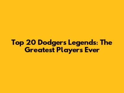 Top 20 Dodgers Legends: The Greatest Players Ever